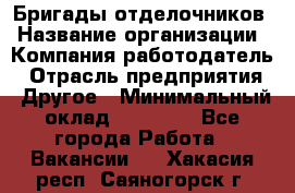 Бригады отделочников › Название организации ­ Компания-работодатель › Отрасль предприятия ­ Другое › Минимальный оклад ­ 15 000 - Все города Работа » Вакансии   . Хакасия респ.,Саяногорск г.